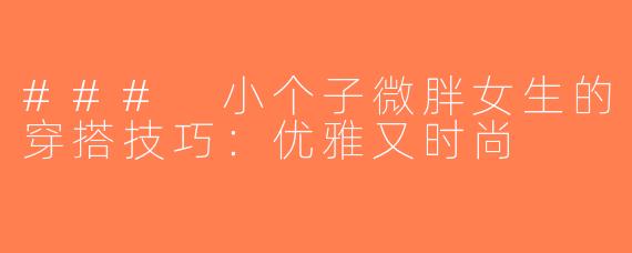 ### 小个子微胖女生的穿搭技巧：优雅又时尚