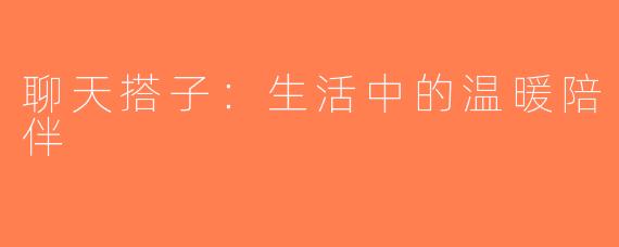 聊天搭子：生活中的温暖陪伴