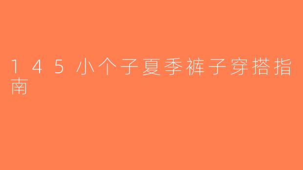 145小个子夏季裤子穿搭指南