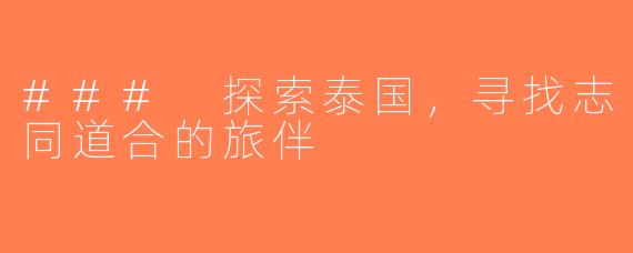 ### 探索泰国，寻找志同道合的旅伴