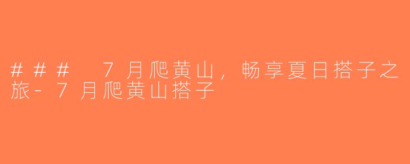 ### 7月爬黄山，畅享夏日搭子之旅-7月爬黄山搭子