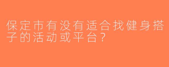 保定市有没有适合找健身搭子的活动或平台？