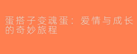 蛋搭子变魂蛋：爱情与成长的奇妙旅程