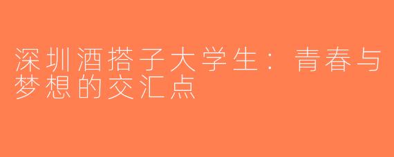 深圳酒搭子大学生：青春与梦想的交汇点
