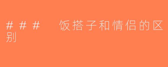 ### 饭搭子和情侣的区别