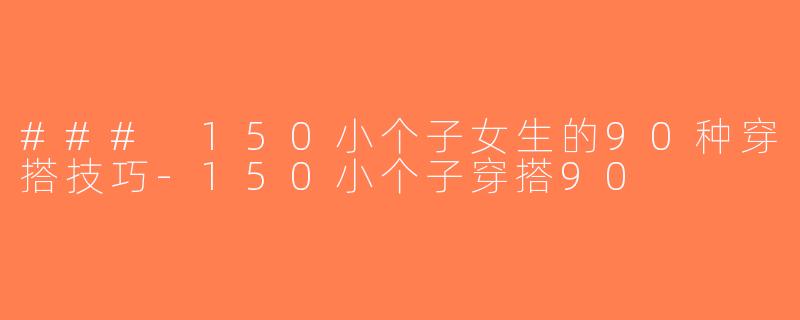 ### 150小个子女生的90种穿搭技巧-150小个子穿搭90
