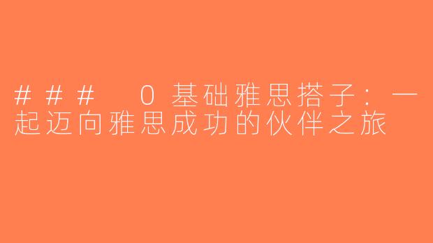 ### 0基础雅思搭子：一起迈向雅思成功的伙伴之旅