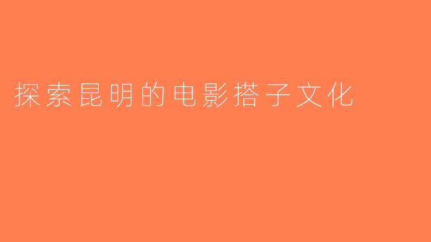 探索昆明的电影搭子文化