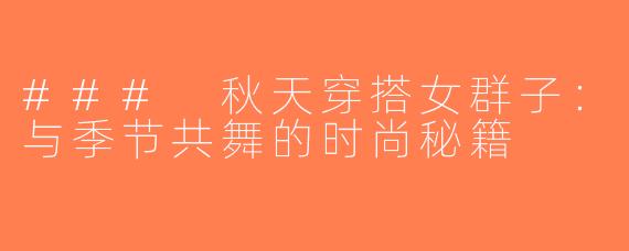 ### 秋天穿搭女群子：与季节共舞的时尚秘籍