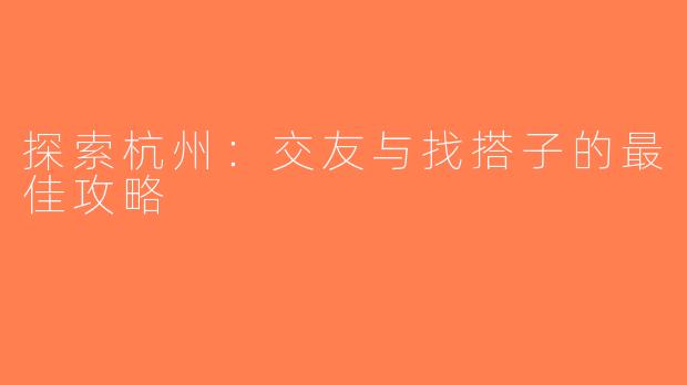 探索杭州：交友与找搭子的最佳攻略