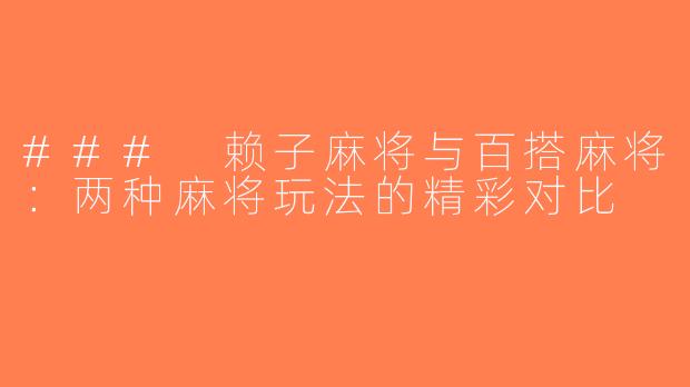 ### 赖子麻将与百搭麻将：两种麻将玩法的精彩对比