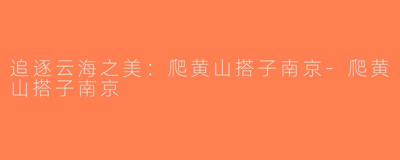 追逐云海之美：爬黄山搭子南京-爬黄山搭子南京