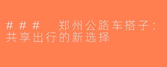 ### 郑州公路车搭子：共享出行的新选择