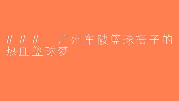 ### 广州车陂篮球搭子的热血篮球梦