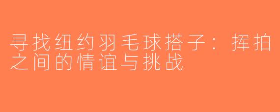 寻找纽约羽毛球搭子：挥拍之间的情谊与挑战
