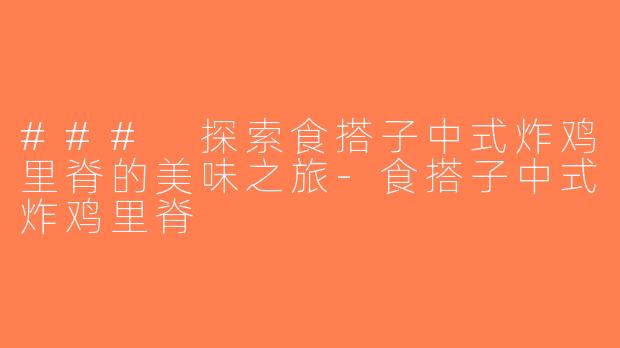 ### 探索食搭子中式炸鸡里脊的美味之旅-食搭子中式炸鸡里脊