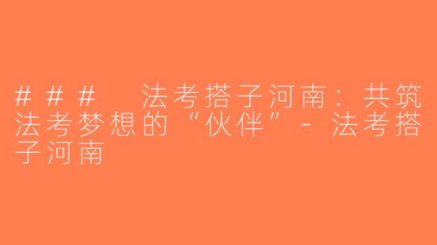 ### 法考搭子河南：共筑法考梦想的“伙伴”-法考搭子河南