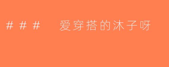 ### 爱穿搭的沐子呀