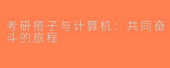 考研搭子与计算机：共同奋斗的旅程
