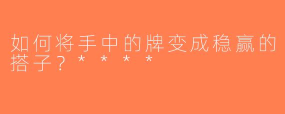 如何将手中的牌变成稳赢的搭子？****