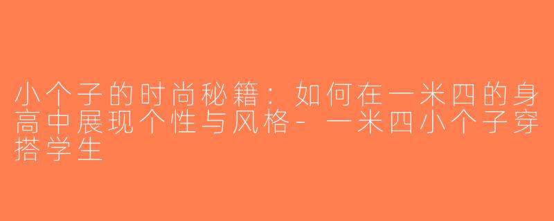 小个子的时尚秘籍：如何在一米四的身高中展现个性与风格-一米四小个子穿搭学生