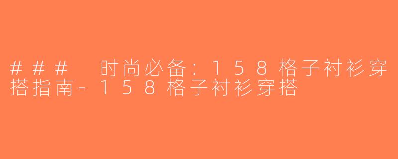 ### 时尚必备：158格子衬衫穿搭指南-158格子衬衫穿搭