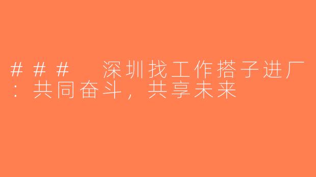 ### 深圳找工作搭子进厂：共同奋斗，共享未来