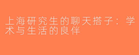 上海研究生的聊天搭子：学术与生活的良伴