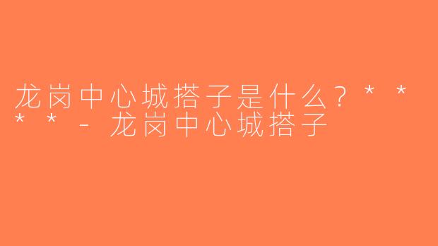 龙岗中心城搭子是什么？****-龙岗中心城搭子