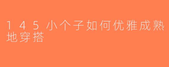 145小个子如何优雅成熟地穿搭