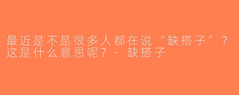 最近是不是很多人都在说“缺搭子”？这是什么意思呢？-缺搭子