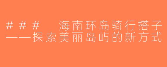 ### 海南环岛骑行搭子——探索美丽岛屿的新方式