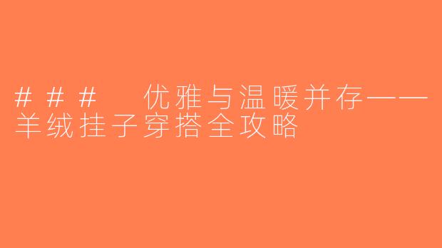 ### 优雅与温暖并存——羊绒挂子穿搭全攻略