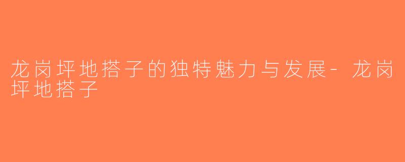 龙岗坪地搭子的独特魅力与发展-龙岗坪地搭子