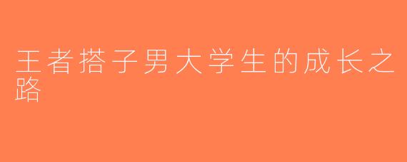 王者搭子男大学生的成长之路