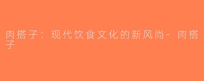 肉搭子：现代饮食文化的新风尚-肉搭子