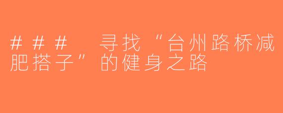 ### 寻找“台州路桥减肥搭子”的健身之路