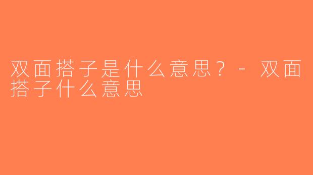 双面搭子是什么意思？-双面搭子什么意思