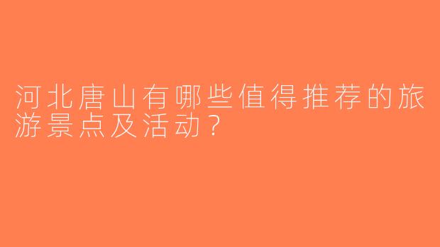 河北唐山有哪些值得推荐的旅游景点及活动？