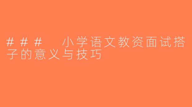 ### 小学语文教资面试搭子的意义与技巧