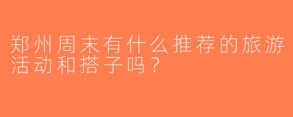 郑州周末有什么推荐的旅游活动和搭子吗？