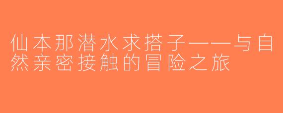 仙本那潜水求搭子——与自然亲密接触的冒险之旅