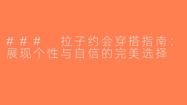 ### 拉子约会穿搭指南：展现个性与自信的完美选择