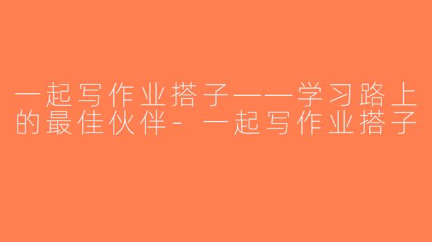 一起写作业搭子——学习路上的最佳伙伴-一起写作业搭子