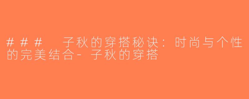 ### 子秋的穿搭秘诀：时尚与个性的完美结合-子秋的穿搭