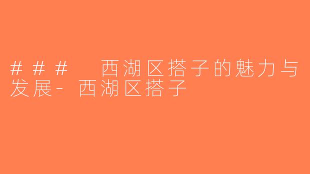### 西湖区搭子的魅力与发展-西湖区搭子