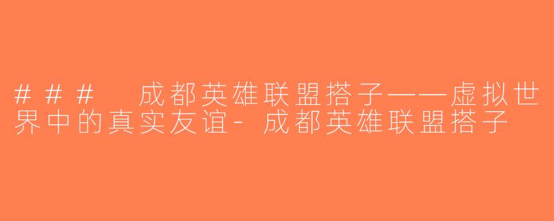 ### 成都英雄联盟搭子——虚拟世界中的真实友谊-成都英雄联盟搭子