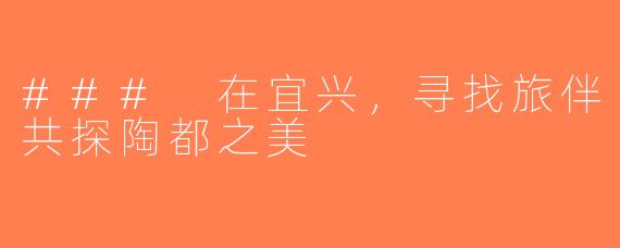 ### 在宜兴，寻找旅伴共探陶都之美