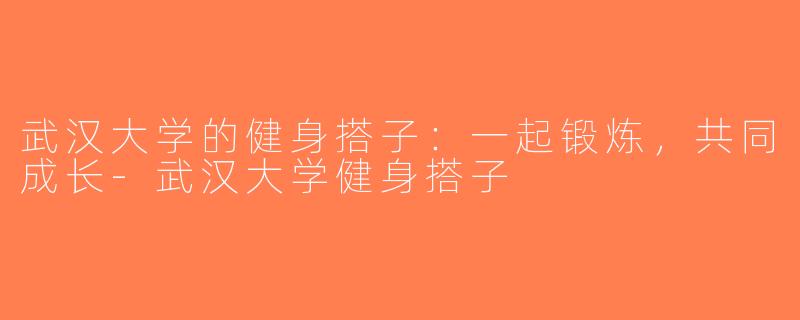 武汉大学的健身搭子：一起锻炼，共同成长-武汉大学健身搭子