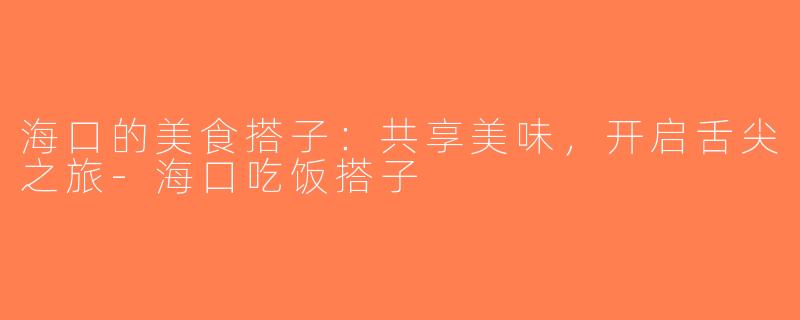 海口的美食搭子：共享美味，开启舌尖之旅-海口吃饭搭子